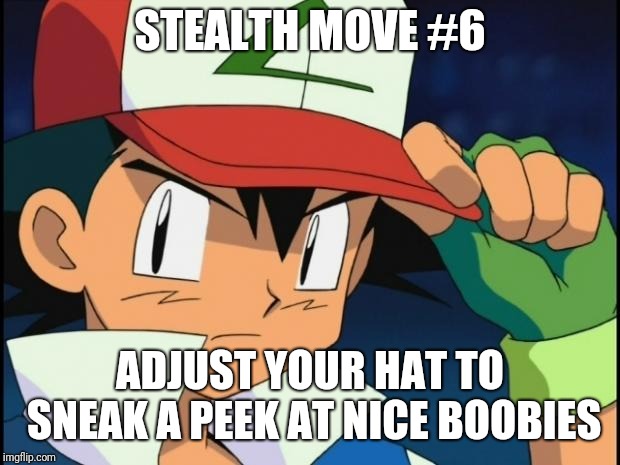 Use it wisely. |  STEALTH MOVE #6; ADJUST YOUR HAT TO SNEAK A
PEEK AT NICE BOOBIES | image tagged in ash catchem all pokemon | made w/ Imgflip meme maker
