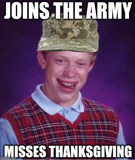 OPERATION FAITHFUL IDIOT | JOINS THE ARMY; MISSES THANKSGIVING | image tagged in memes,bad luck brian,donald trump,veterans,military humor,thanksgiving | made w/ Imgflip meme maker