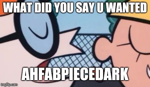 Dexter's Accent |  WHAT DID YOU SAY U WANTED; AHFABPIECEDARK | image tagged in dexter's accent | made w/ Imgflip meme maker