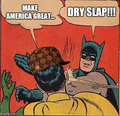 DRY SLAP  | MAKE AMERICA GREAT... DRY SLAP!!! | image tagged in memes,batman slapping robin,scumbag,donald trump,british,make america great again | made w/ Imgflip meme maker