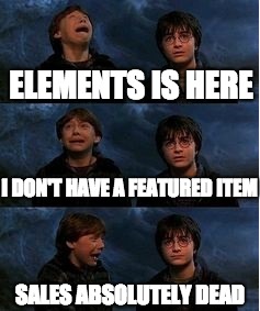 Ron Weasley Panic Meme | ELEMENTS IS HERE; I DON'T HAVE A FEATURED ITEM; SALES ABSOLUTELY DEAD | image tagged in ron weasley panic meme | made w/ Imgflip meme maker