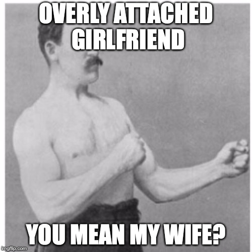 Overly Manly Man | OVERLY ATTACHED GIRLFRIEND; YOU MEAN MY WIFE? | image tagged in memes,overly manly man | made w/ Imgflip meme maker