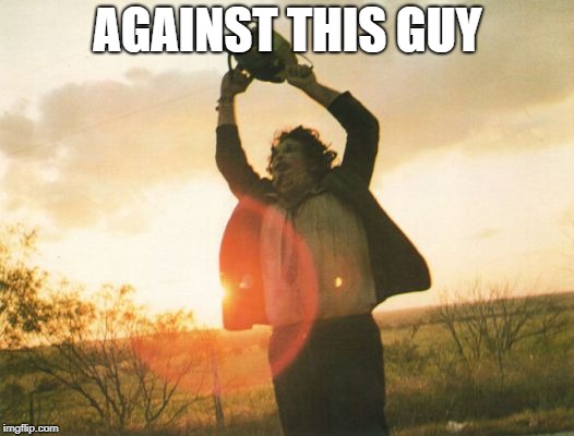 Leatherface | AGAINST THIS GUY | image tagged in leatherface | made w/ Imgflip meme maker