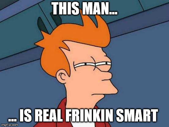 THIS MAN... ... IS REAL FRINKIN SMART | image tagged in memes,futurama fry | made w/ Imgflip meme maker