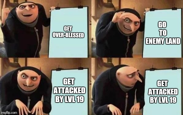 Gru's Plan Meme | GET OVER-BLESSED; GO TO ENEMY LAND; GET ATTACKED BY LVL 19; GET ATTACKED BY LVL 19 | image tagged in gru's plan | made w/ Imgflip meme maker