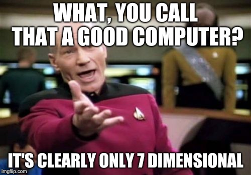 Picard Wtf Meme | WHAT, YOU CALL THAT A GOOD COMPUTER? IT'S CLEARLY ONLY 7 DIMENSIONAL | image tagged in memes,picard wtf | made w/ Imgflip meme maker