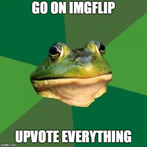 Foul Bachelor Frog | GO ON IMGFLIP; UPVOTE EVERYTHING | image tagged in memes,foul bachelor frog | made w/ Imgflip meme maker