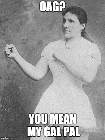 overly manly woman | OAG? YOU MEAN MY GAL PAL | image tagged in overly manly woman | made w/ Imgflip meme maker