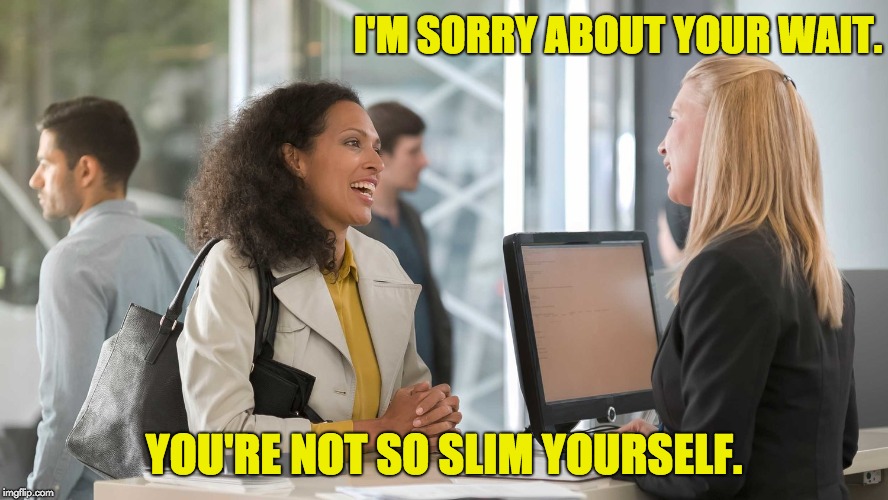 Weight...  She said what? | I'M SORRY ABOUT YOUR WAIT. YOU'RE NOT SO SLIM YOURSELF. | image tagged in puns | made w/ Imgflip meme maker