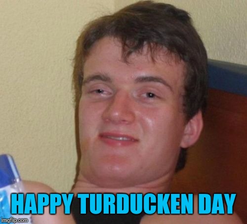 10 Guy | HAPPY TURDUCKEN DAY | image tagged in memes,10 guy | made w/ Imgflip meme maker