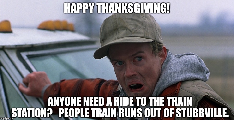 Owen | HAPPY THANKSGIVING! ANYONE NEED A RIDE TO THE TRAIN STATION?

 PEOPLE TRAIN RUNS OUT OF STUBBVILLE. | image tagged in movies | made w/ Imgflip meme maker