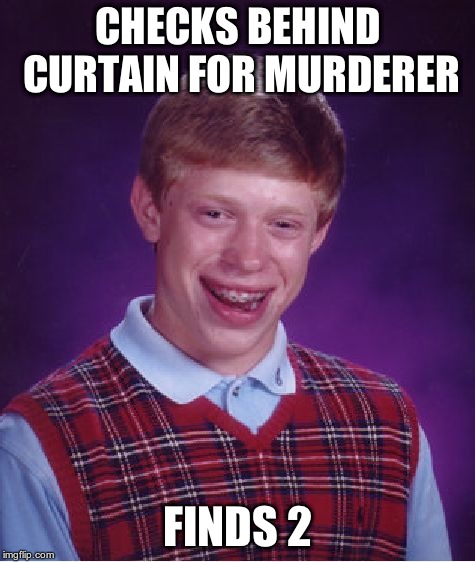 Bad Luck Brian Meme | CHECKS BEHIND CURTAIN FOR MURDERER FINDS 2 | image tagged in memes,bad luck brian | made w/ Imgflip meme maker
