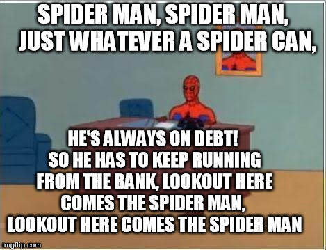 Spiderman Computer Desk Meme | SPIDER MAN, SPIDER MAN,  JUST WHATEVER A SPIDER CAN, HE'S ALWAYS ON DEBT! SO HE HAS TO KEEP RUNNING FROM THE BANK, LOOKOUT HERE COMES THE SPIDER MAN,  LOOKOUT HERE COMES THE SPIDER MAN | image tagged in memes,spiderman computer desk,spiderman | made w/ Imgflip meme maker