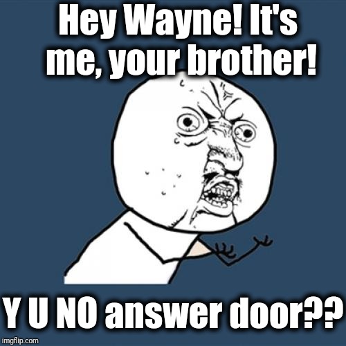 Y U No Meme | Hey Wayne! It's me, your brother! Y U NO answer door?? | image tagged in memes,y u no | made w/ Imgflip meme maker
