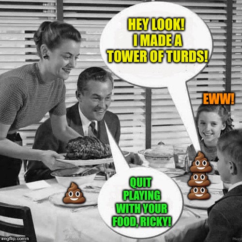 Happy Thanksgiving :-) | HEY LOOK! I MADE A TOWER OF TURDS! EWW! 💩; 💩; 💩; 💩; QUIT PLAYING WITH YOUR FOOD, RICKY! | image tagged in memes,vintage family dinner,thanksgiving | made w/ Imgflip meme maker