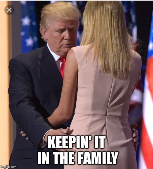 Trump & Ivanka | KEEPIN' IT IN THE FAMILY | image tagged in trump  ivanka | made w/ Imgflip meme maker