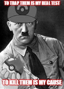pokemon hitler | TO TRAP THEM IS MY REAL TEST; TO KILL THEM IS MY CAUSE | image tagged in pokemon hitler | made w/ Imgflip meme maker