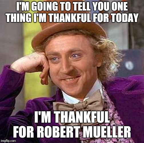 Creepy Condescending Wonka | I'M GOING TO TELL YOU ONE THING I'M THANKFUL FOR TODAY; I'M THANKFUL FOR ROBERT MUELLER | image tagged in memes,creepy condescending wonka | made w/ Imgflip meme maker