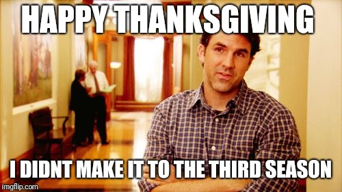 HAPPY THANKSGIVING; I DIDNT MAKE IT TO THE THIRD SEASON | image tagged in mark parks and rec | made w/ Imgflip meme maker