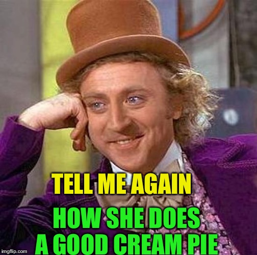 Creepy Condescending Wonka Meme | TELL ME AGAIN HOW SHE DOES A GOOD CREAM PIE | image tagged in memes,creepy condescending wonka | made w/ Imgflip meme maker