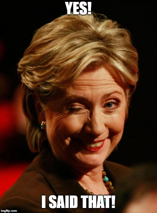 Hilary Clinton | YES! I SAID THAT! | image tagged in hilary clinton | made w/ Imgflip meme maker