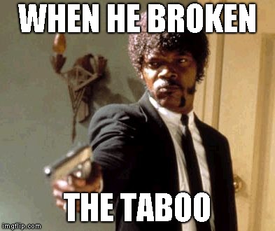 Say That Again I Dare You | WHEN HE BROKEN; THE TABOO | image tagged in memes,say that again i dare you | made w/ Imgflip meme maker