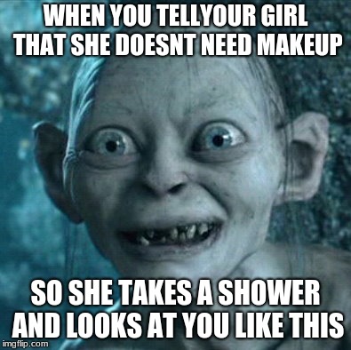 Gollum | WHEN YOU TELLYOUR GIRL THAT SHE DOESNT NEED MAKEUP; SO SHE TAKES A SHOWER AND LOOKS AT YOU LIKE THIS | image tagged in memes,gollum | made w/ Imgflip meme maker