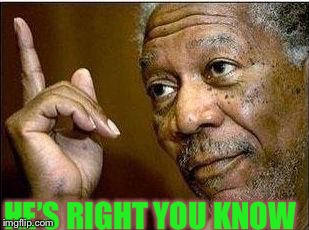 morgan freeman | HE’S RIGHT YOU KNOW | image tagged in morgan freeman | made w/ Imgflip meme maker