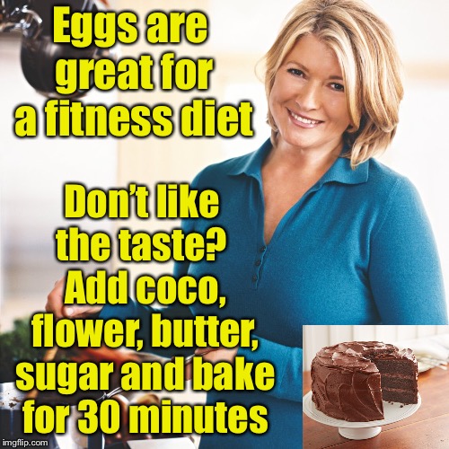 Modern life hack #4 | Eggs are great for a fitness diet; Don’t like the taste?  Add coco, flower, butter, sugar and bake for 30 minutes | image tagged in martha stewart problems,life hack,memes | made w/ Imgflip meme maker