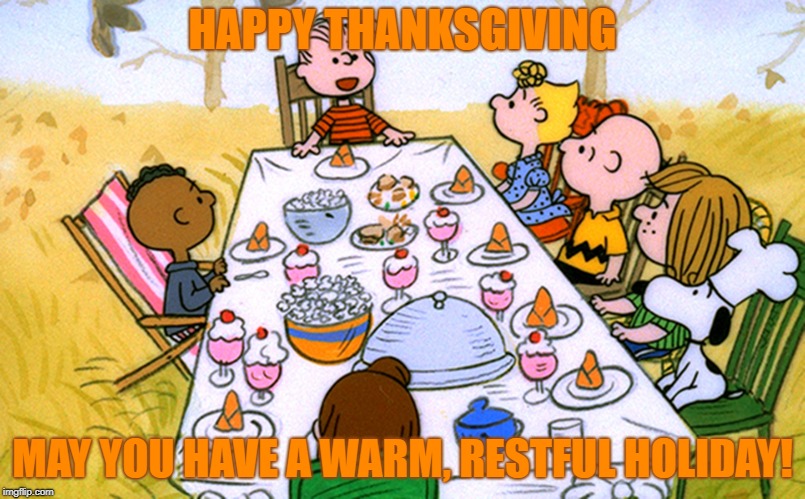 Charlie Brown Thanksgiving | HAPPY THANKSGIVING; MAY YOU HAVE A WARM, RESTFUL HOLIDAY! | image tagged in happy thanksgiving,charlie brown | made w/ Imgflip meme maker