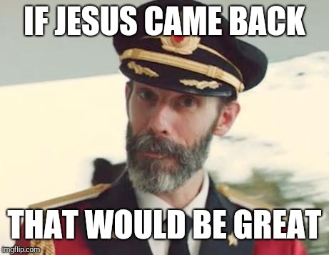 Captain Obvious | IF JESUS CAME BACK THAT WOULD BE GREAT | image tagged in captain obvious | made w/ Imgflip meme maker