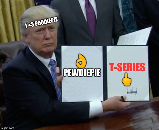 Trump loves pewdiepie more than t-series | I <3 POODIEPIE; PEWDIEPIE; T-SERIES; 👌; 🖕 | image tagged in memes,trump bill signing | made w/ Imgflip meme maker