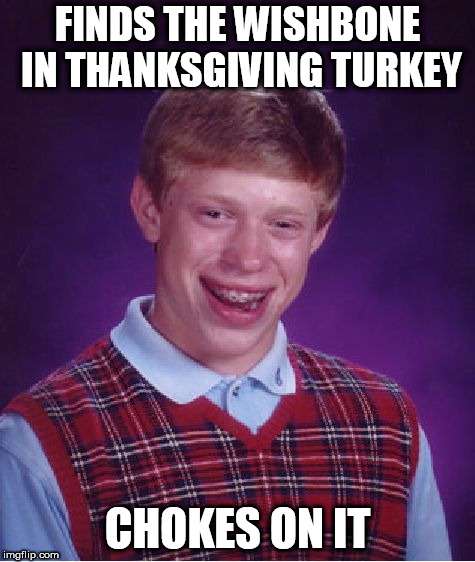 Ungrateful Bad Luck Brian | FINDS THE WISHBONE IN THANKSGIVING TURKEY; CHOKES ON IT | image tagged in memes,bad luck brian,humor,thanksgiving,turkey | made w/ Imgflip meme maker