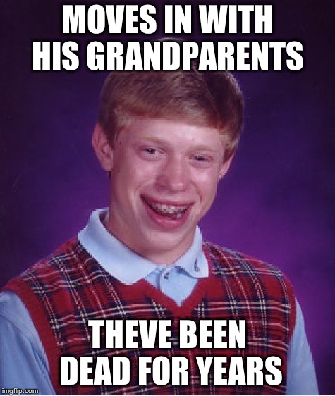 Bad Luck Brian Meme | MOVES IN WITH HIS GRANDPARENTS THEVE BEEN DEAD FOR YEARS | image tagged in memes,bad luck brian | made w/ Imgflip meme maker