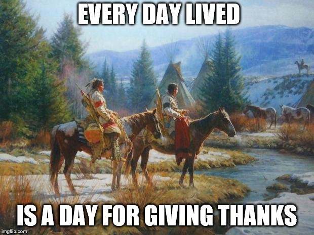 Native American Day | EVERY DAY LIVED; IS A DAY FOR GIVING THANKS | image tagged in native american day | made w/ Imgflip meme maker