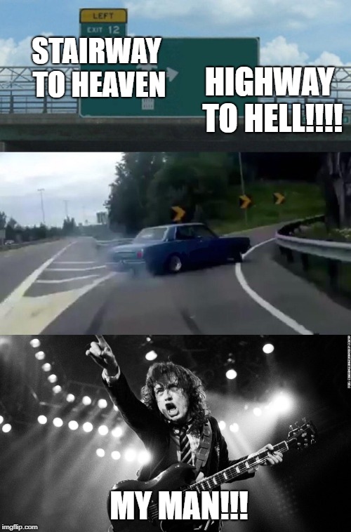 HIGHWAY TO HELL!!!! STAIRWAY TO HEAVEN; MY MAN!!! | image tagged in acdc,memes,left exit 12 off ramp | made w/ Imgflip meme maker