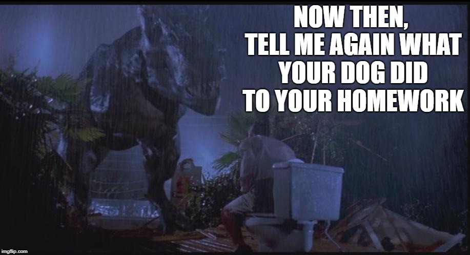 T-Rex_Lawyer | NOW THEN, TELL ME AGAIN WHAT YOUR DOG DID TO YOUR HOMEWORK | image tagged in t-rex_lawyer | made w/ Imgflip meme maker