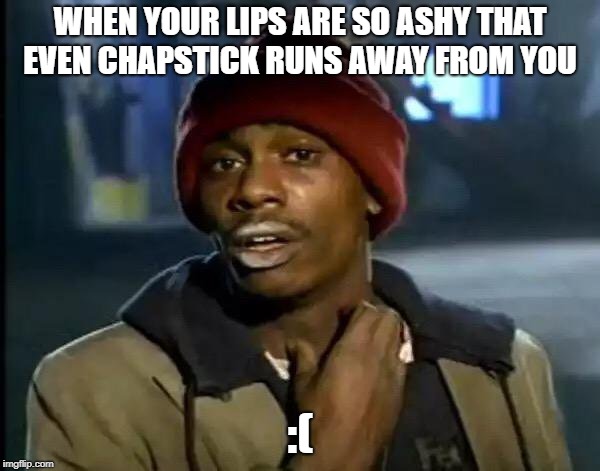 Y'all Got Any More Of That | WHEN YOUR LIPS ARE SO ASHY THAT EVEN CHAPSTICK RUNS AWAY FROM YOU; :( | image tagged in memes,y'all got any more of that | made w/ Imgflip meme maker