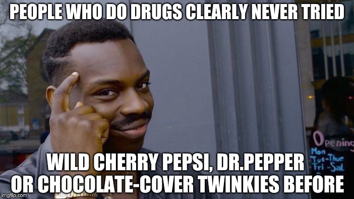 I think that people who do drugs never tried any of those... | PEOPLE WHO DO DRUGS CLEARLY NEVER TRIED; WILD CHERRY PEPSI, DR.PEPPER OR CHOCOLATE-COVER TWINKIES BEFORE | image tagged in memes,roll safe think about it,don't do drugs | made w/ Imgflip meme maker