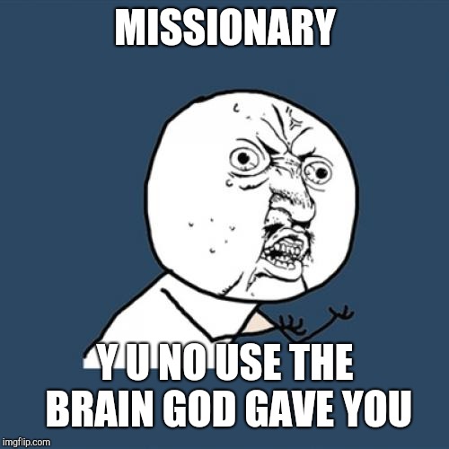 Y U No Meme | MISSIONARY Y U NO USE THE BRAIN GOD GAVE YOU | image tagged in memes,y u no | made w/ Imgflip meme maker