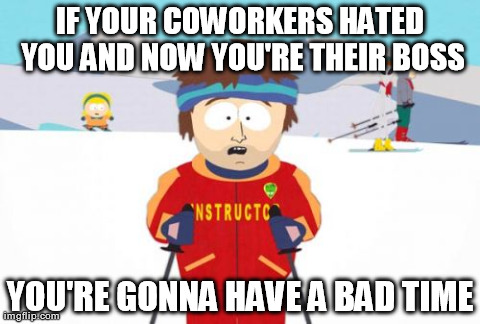 Super Cool Ski Instructor Meme | IF YOUR COWORKERS HATED YOU AND NOW YOU'RE THEIR BOSS YOU'RE GONNA HAVE A BAD TIME | image tagged in memes,super cool ski instructor,AdviceAnimals | made w/ Imgflip meme maker