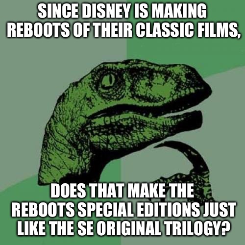 Looks like Disney is doing their own Special Edition films, am I right? | SINCE DISNEY IS MAKING REBOOTS OF THEIR CLASSIC FILMS, DOES THAT MAKE THE REBOOTS SPECIAL EDITIONS JUST LIKE THE SE ORIGINAL TRILOGY? | image tagged in memes,philosoraptor,disney | made w/ Imgflip meme maker