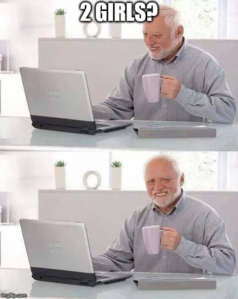 Hide the Pain Harold | 2 GIRLS? | image tagged in memes,hide the pain harold | made w/ Imgflip meme maker