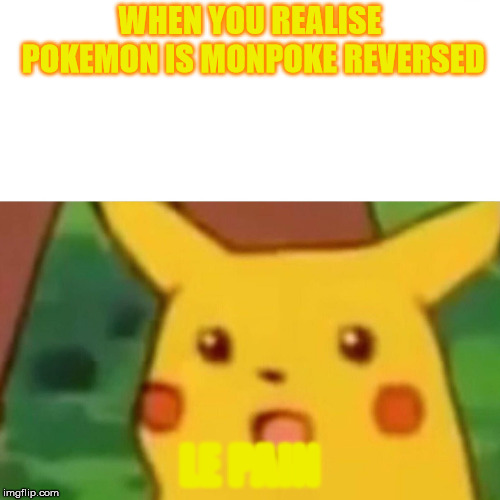 Da memes | WHEN YOU REALISE POKEMON IS MONPOKE REVERSED; LE PAIN | image tagged in memes,surprised pikachu | made w/ Imgflip meme maker