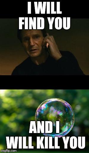 I WILL FIND YOU; AND I WILL KILL YOU | image tagged in memes,liam neeson taken | made w/ Imgflip meme maker