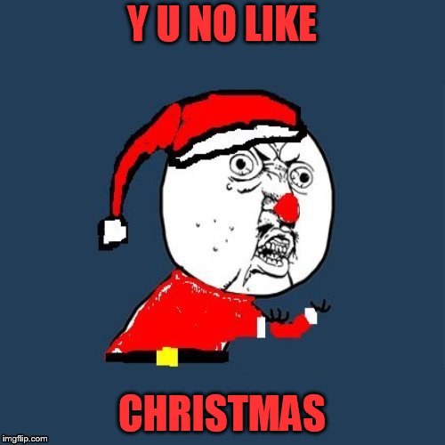 Y U NO LIKE CHRISTMAS | made w/ Imgflip meme maker