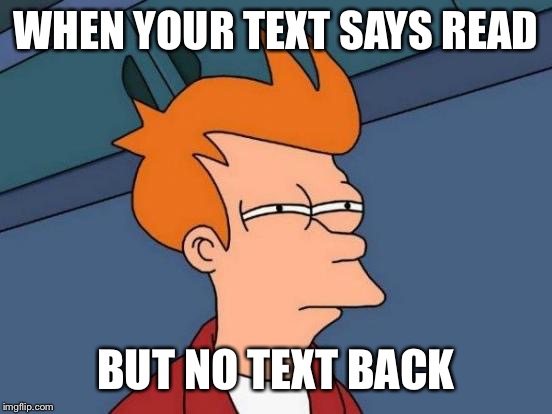 Futurama Fry Meme | WHEN YOUR TEXT SAYS READ; BUT NO TEXT BACK | image tagged in memes,futurama fry | made w/ Imgflip meme maker