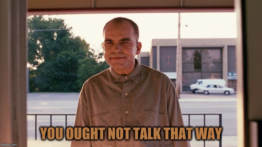 Sling blade | YOU OUGHT NOT TALK THAT WAY | image tagged in sling blade | made w/ Imgflip meme maker