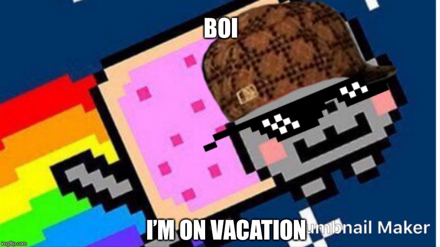 BOI; I’M ON VACATION | image tagged in scumbag | made w/ Imgflip meme maker