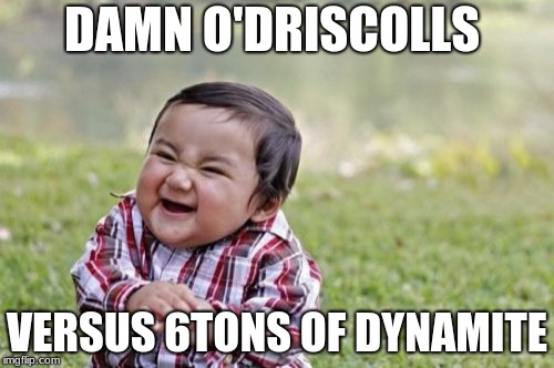 Evil Toddler Meme | DAMN O'DRISCOLLS; VERSUS 6TONS OF DYNAMITE | image tagged in memes,evil toddler | made w/ Imgflip meme maker
